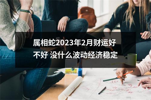 属相蛇2025年2月财运好不好没什么波动经济稳定