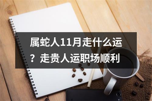 属蛇人11月走什么运？走贵人运职场顺利