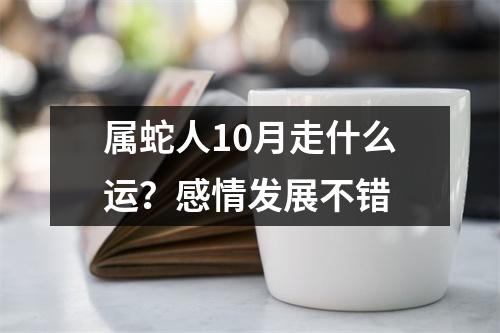 属蛇人10月走什么运？感情发展不错
