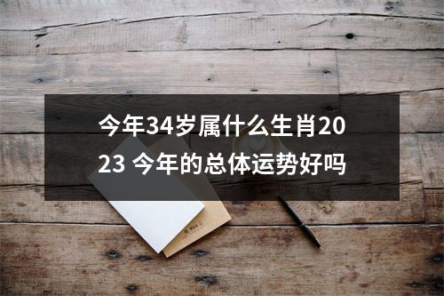 今年34岁属什么生肖2025今年的总体运势好吗