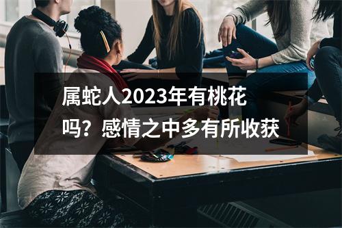 属蛇人2025年有桃花吗？感情之中多有所收获