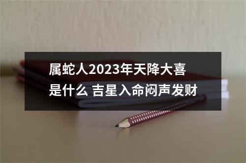 属蛇人2025年天降大喜是什么吉星入命闷声发财