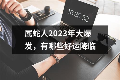 属蛇人2025年大爆发，有哪些好运降临