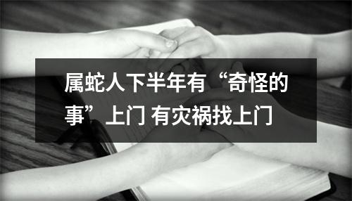 属蛇人下半年有“奇怪的事”上门有灾祸找上门