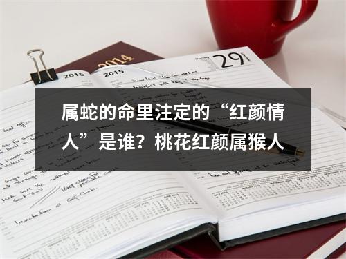 属蛇的命里注定的“红颜情人”是谁？桃花红颜属猴人