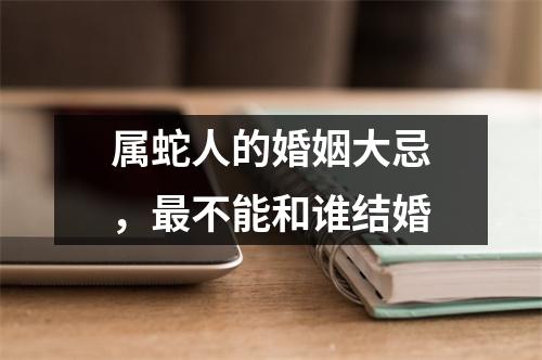 属蛇人的婚姻大忌，不能和谁结婚