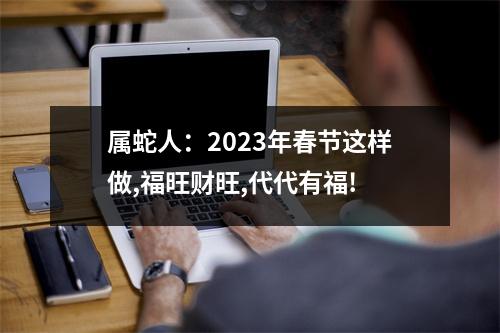 属蛇人：2025年春节这样做,福旺财旺,代代有福!