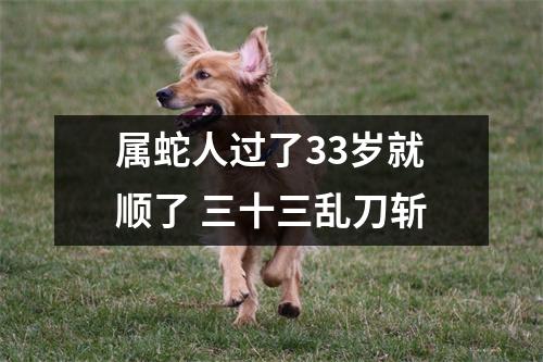 属蛇人过了33岁就顺了三十三乱刀斩