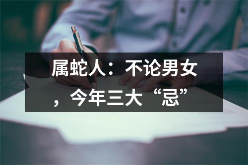 属蛇人：不论男女，今年三大“忌”