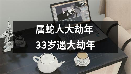 属蛇人大劫年33岁遇大劫年