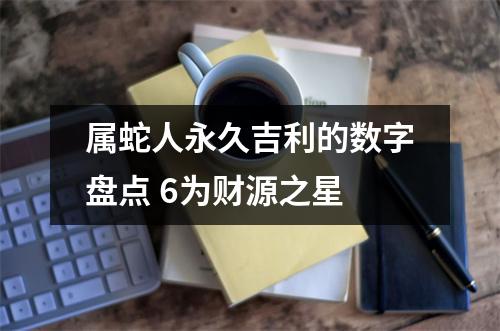 属蛇人永久吉利的数字盘点6为财源之星