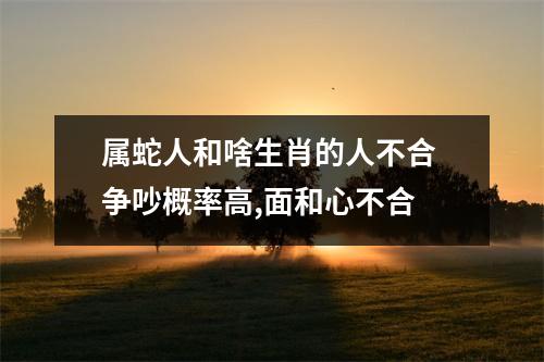 属蛇人和啥生肖的人不合争吵概率高,面和心不合