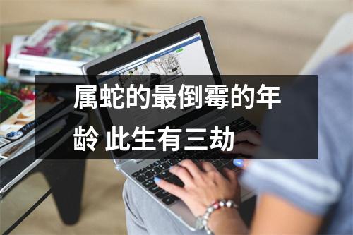 属蛇的倒霉的年龄此生有三劫