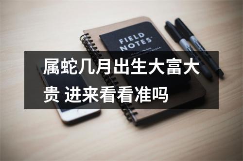 属蛇几月出生大富大贵进来看看准吗
