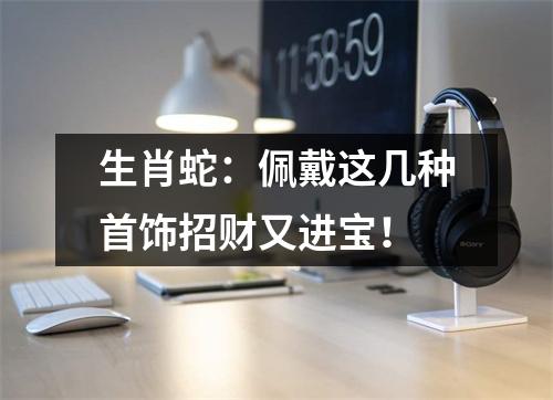 生肖蛇：佩戴这几种首饰招财又进宝！