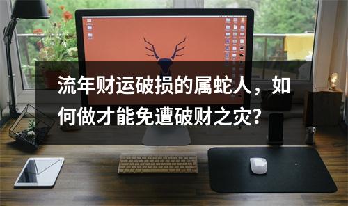流年财运破损的属蛇人，如何做才能免遭破财之灾？