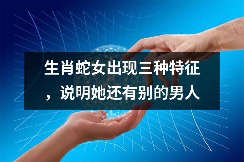 生肖蛇女出现三种特征，说明她还有别的男人
