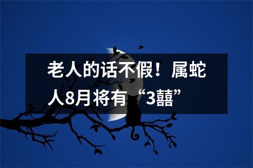 老人的话不假！属蛇人8月将有“3囍”