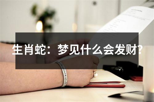 生肖蛇：梦见什么会发财？