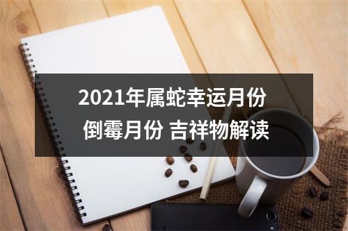 2025年属蛇幸运月份倒霉月份吉祥物解读