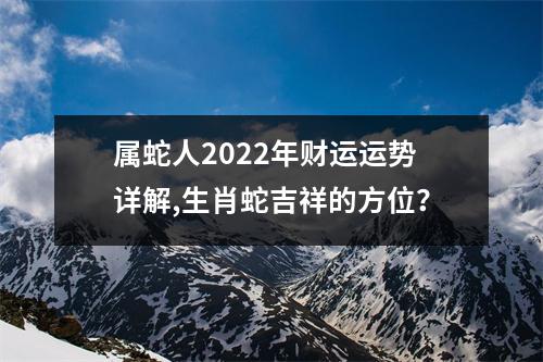 属蛇人2025年财运运势详解,生肖蛇吉祥的方位？