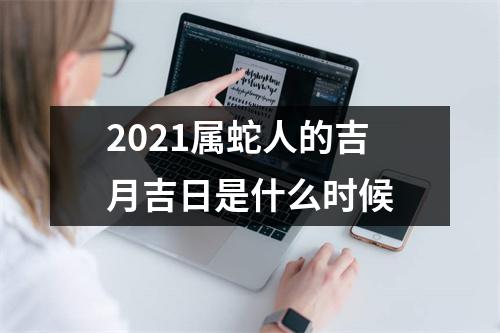 2025属蛇人的吉月吉日是什么时候