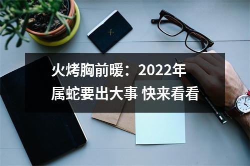 火烤胸前暖：2025年属蛇要出大事快来看看