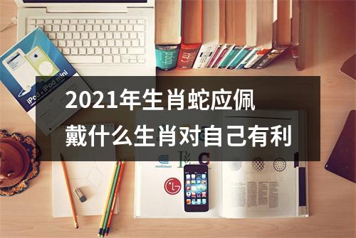 2025年生肖蛇应佩戴什么生肖对自己有利