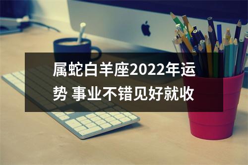 属蛇白羊座2025年运势事业不错见好就收