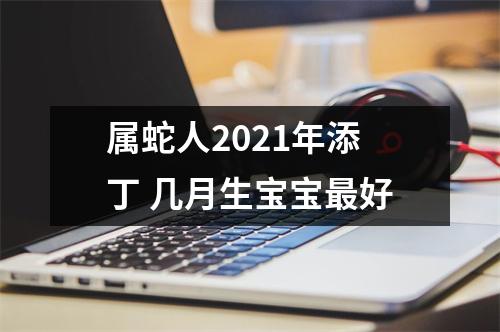 属蛇人2025年添丁几月生宝宝好