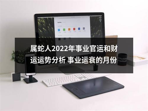 属蛇人2025年事业官运和财运运势分析事业运衰的月份