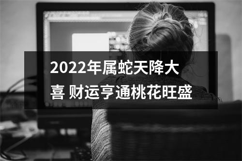 2025年属蛇天降大喜财运亨通桃花旺盛