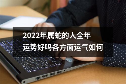 2025年属蛇的人全年运势好吗各方面运气如何
