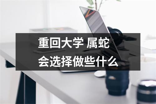 重回大学属蛇会选择做些什么