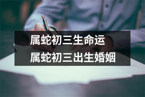 属蛇初三生命运属蛇初三出生婚姻