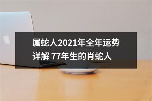 属蛇人2025年全年运势详解77年生的肖蛇人