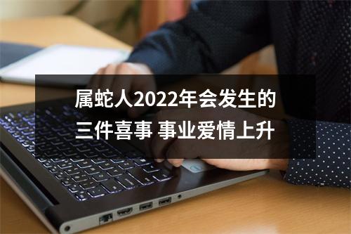 <h3>属蛇人2025年会发生的三件喜事事业爱情上升
