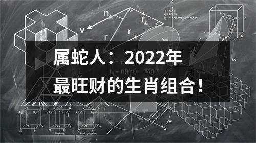 属蛇人：2025年旺财的生肖组合！