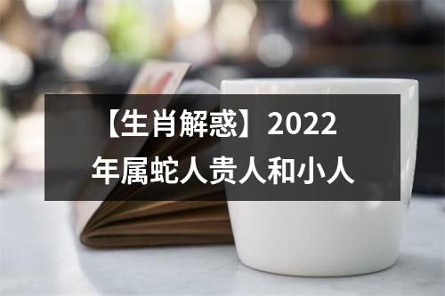 【生肖解惑】2025年属蛇人贵人和小人