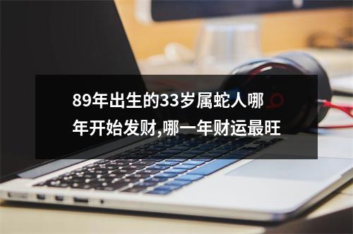 89年出生的33岁属蛇人哪年开始发财,哪一年财运旺