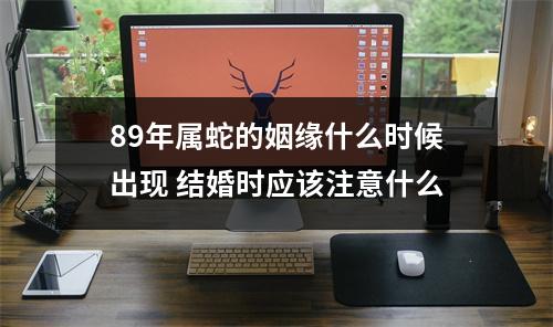 89年属蛇的姻缘什么时候出现结婚时应该注意什么