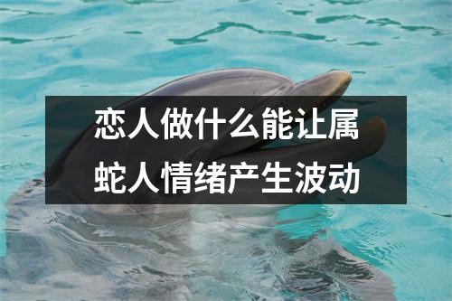 恋人做什么能让属蛇人情绪产生波动