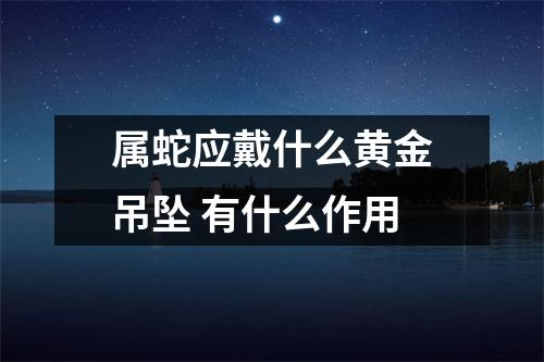 属蛇应戴什么黄金吊坠有什么作用