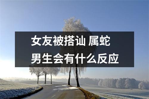 女友被搭讪属蛇男生会有什么反应