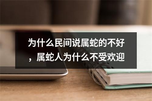 为什么民间说属蛇的不好，属蛇人为什么不受欢迎