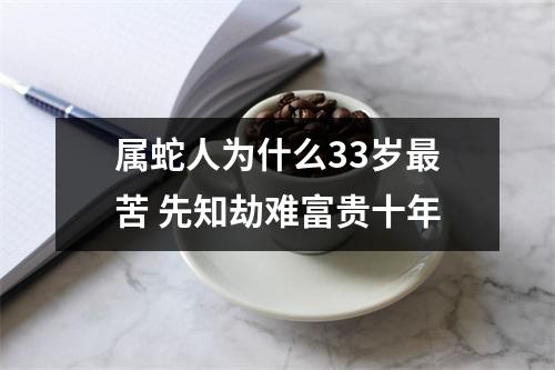 属蛇人为什么33岁苦先知劫难富贵十年