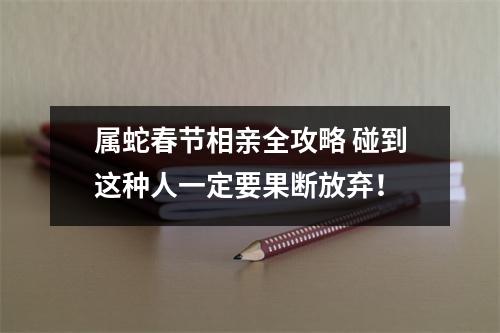属蛇春节相亲全攻略碰到这种人一定要果断放弃！