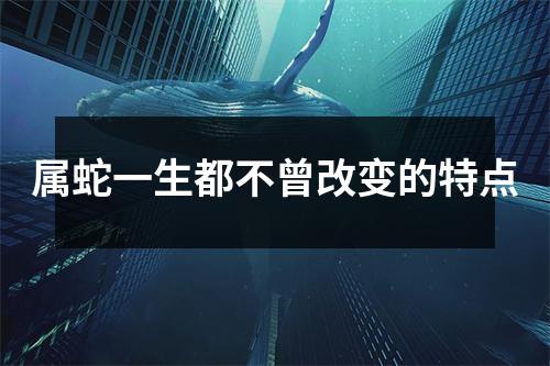 属蛇一生都不曾改变的特点
