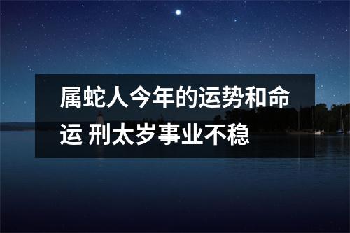 属蛇人今年的运势和命运刑太岁事业不稳
