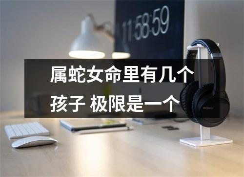 属蛇女命里有几个孩子极限是一个